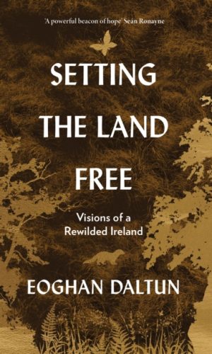 Setting the Land Free : Visions of a Rewilded Ireland